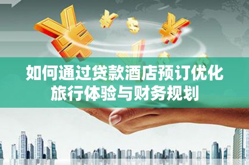 瑞昌如何通过贷款酒店预订优化旅行体验与财务规划