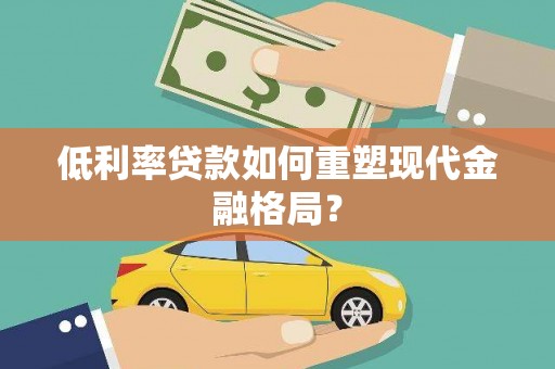 柳州低利率贷款如何重塑现代金融格局？