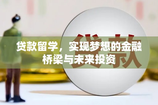 普兰贷款留学，实现梦想的金融桥梁与未来投资