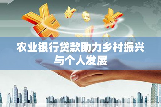 春日农业银行贷款助力乡村振兴与个人发展