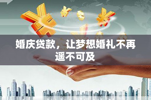 板芙婚庆贷款，让梦想婚礼不再遥不可及
