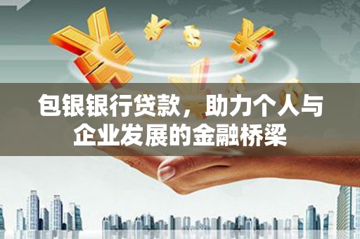 迪庆包银银行贷款，助力个人与企业发展的金融桥梁