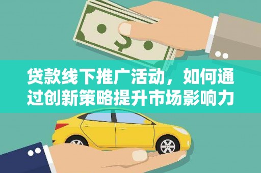 濠江贷款线下推广活动，如何通过创新策略提升市场影响力
