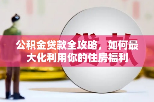 迁安市公积金贷款全攻略，如何最大化利用你的住房福利