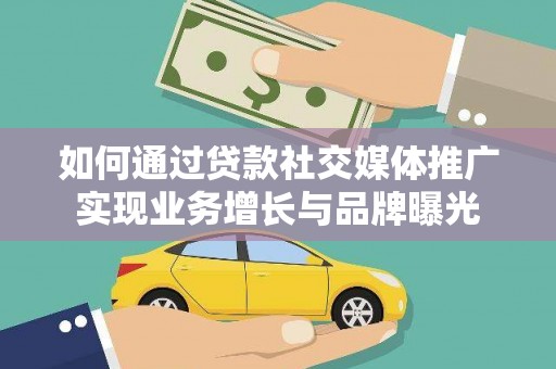 汾阳如何通过贷款社交媒体推广实现业务增长与品牌曝光