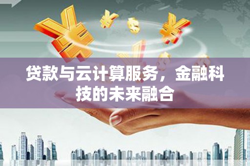 汕尾贷款与云计算服务，金融科技的未来融合