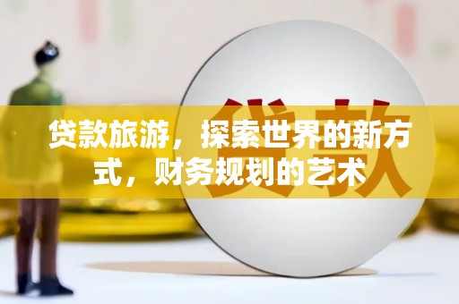 市中区贷款旅游，探索世界的新方式，财务规划的艺术