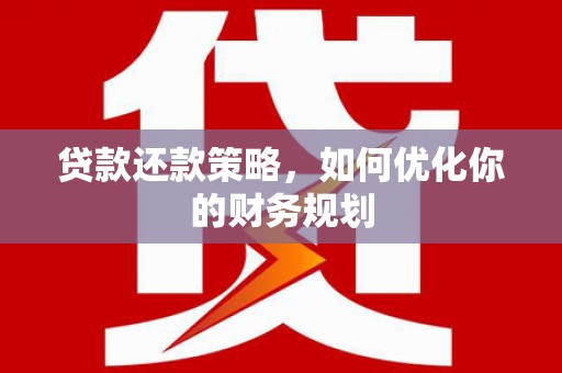 南丹贷款还款策略，如何优化你的财务规划