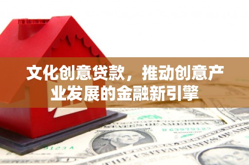 江苏文化创意贷款，推动创意产业发展的金融新引擎