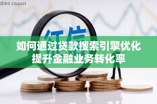清溪如何通过贷款搜索引擎优化提升金融业务转化率