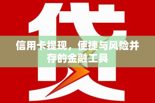 太和信用卡提现，便捷与风险并存的金融工具