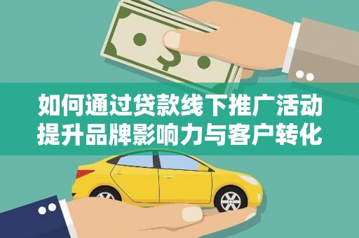 辛集如何通过贷款线下推广活动提升品牌影响力与客户转化率