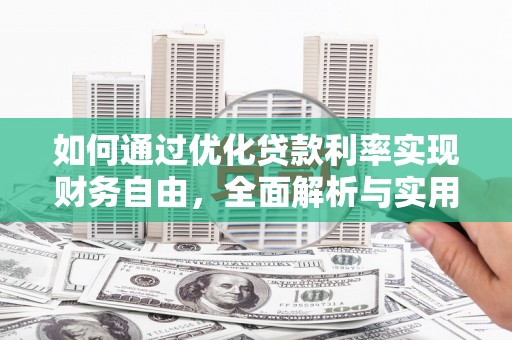 诏安如何通过优化贷款利率实现财务自由，全面解析与实用策略