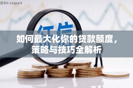 长乐如何最大化你的贷款额度，策略与技巧全解析