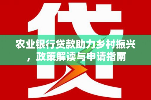 港闸农业银行贷款助力乡村振兴，政策解读与申请指南