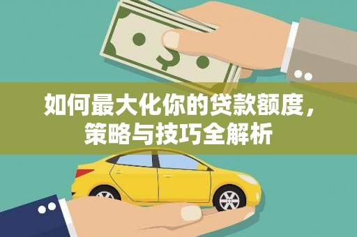 虞城如何最大化你的贷款额度，策略与技巧全解析
