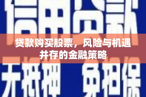 任县贷款购买股票，风险与机遇并存的金融策略