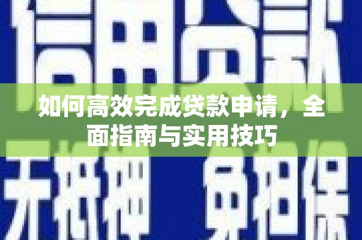 武陟如何高效完成贷款申请，全面指南与实用技巧