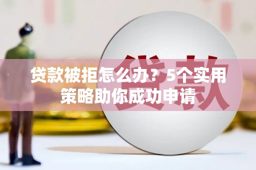新界贷款被拒怎么办？5个实用策略助你成功申请