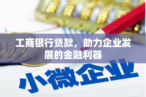 竹南工商银行贷款，助力企业发展的金融利器