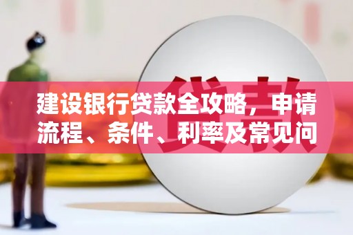 旺苍建设银行贷款全攻略，申请流程、条件、利率及常见问题解答
