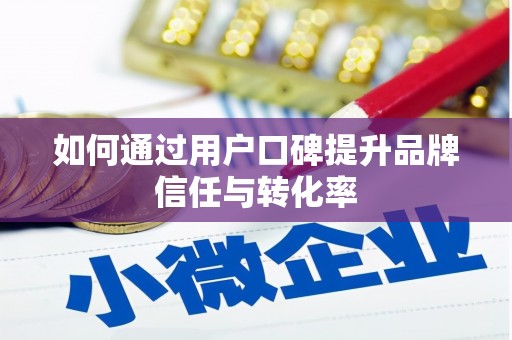 睢宁如何通过用户口碑提升品牌信任与转化率