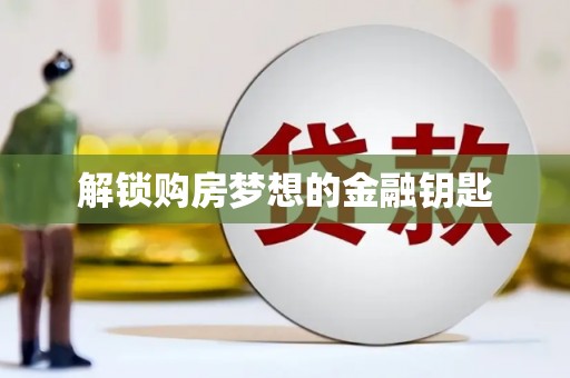 新洲解锁购房梦想的金融钥匙