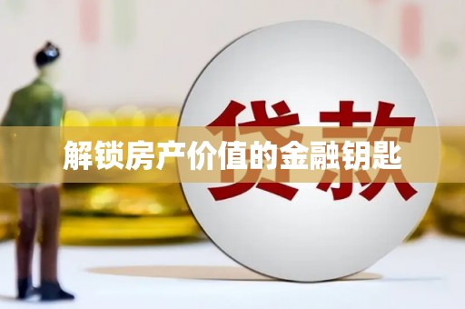 湘东解锁房产价值的金融钥匙