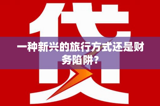 八里一种新兴的旅行方式还是财务陷阱？