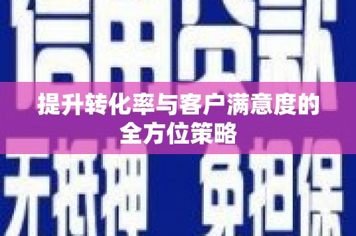 通山提升转化率与客户满意度的全方位策略