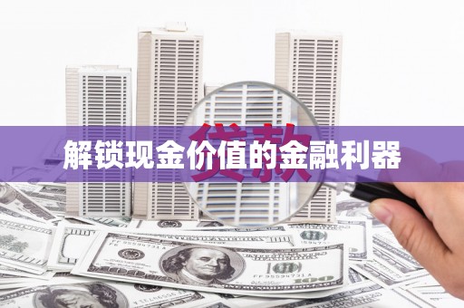 临沂解锁现金价值的金融利器