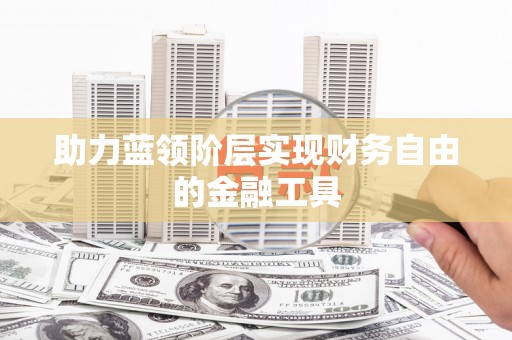 沈北新区助力蓝领阶层实现财务自由的金融工具