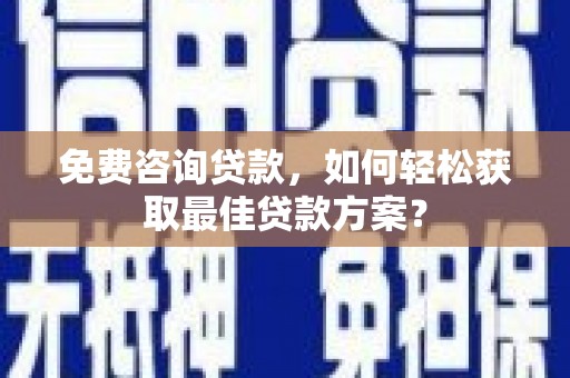秦安免费咨询贷款，如何轻松获取最佳贷款方案？