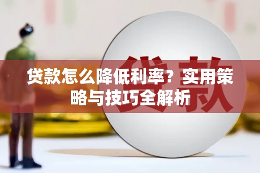 沿河贷款怎么降低利率？实用策略与技巧全解析